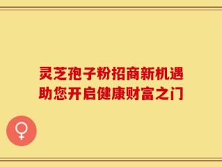 灵芝孢子粉招商新机遇助您开启健康财富之门