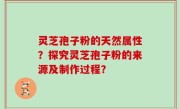 灵芝孢子粉的天然属性？探究灵芝孢子粉的来源及制作过程？