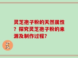 灵芝孢子粉的天然属性？探究灵芝孢子粉的来源及制作过程？