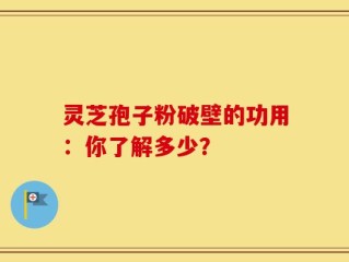 灵芝孢子粉破壁的功用：你了解多少？