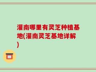 灌南哪里有灵芝种植基地(灌南灵芝基地详解)