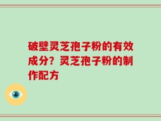 破壁灵芝孢子粉的有效成分？灵芝孢子粉的制作配方