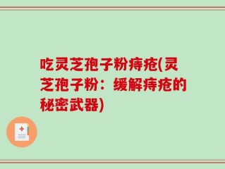 吃灵芝孢子粉痔疮(灵芝孢子粉：缓解痔疮的秘密武器)