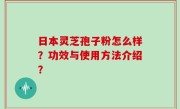 日本灵芝孢子粉怎么样？功效与使用方法介绍？