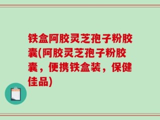 铁盒阿胶灵芝孢子粉胶囊(阿胶灵芝孢子粉胶囊，便携铁盒装，保健佳品)