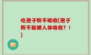 吃孢子粉不吸收(孢子粉不能被人体吸收？！)