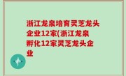 浙江龙泉培育灵芝龙头企业12家(浙江龙泉孵化12家灵芝龙头企业