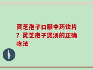 灵芝孢子口服中药饮片？灵芝孢子煲汤的正确吃法