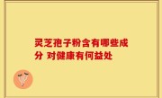 灵芝孢子粉含有哪些成分 对健康有何益处