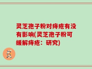 灵芝孢子粉对痔疮有没有影响(灵芝孢子粉可缓解痔疮：研究)