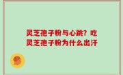 灵芝孢子粉与心跳？吃灵芝孢子粉为什么出汗