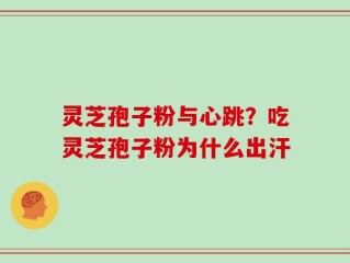 灵芝孢子粉与心跳？吃灵芝孢子粉为什么出汗
