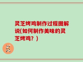 灵芝烤鸡制作过程图解说(如何制作美味的灵芝烤鸡？)