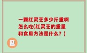 一颗红灵芝多少斤重啊怎么吃(红灵芝的重量和食用方法是什么？)