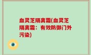 血灵芝隔离霜(血灵芝隔离霜：有效防御门外污染)