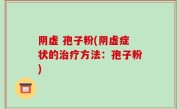 阴虚 孢子粉(阴虚症状的治疗方法：孢子粉)