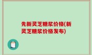 先新灵芝糖浆价格(新灵芝糖浆价格发布)