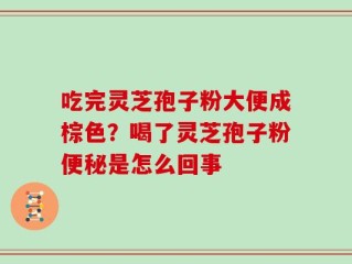 吃完灵芝孢子粉大便成棕色？喝了灵芝孢子粉便秘是怎么回事