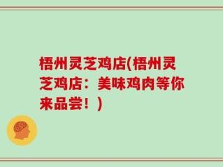 梧州灵芝鸡店(梧州灵芝鸡店：美味鸡肉等你来品尝！)