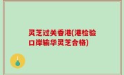 灵芝过关香港(港检验口岸输华灵芝合格)