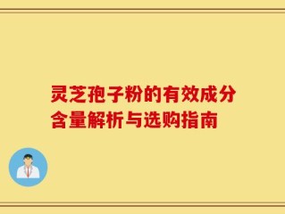 灵芝孢子粉的有效成分含量解析与选购指南