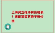 上海灵芝孢子粉价格表？纽崔莱灵芝孢子粉价格