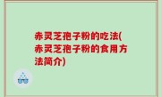 赤灵芝孢子粉的吃法(赤灵芝孢子粉的食用方法简介)