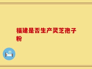 福建是否生产灵芝孢子粉