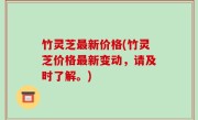 竹灵芝最新价格(竹灵芝价格最新变动，请及时了解。)