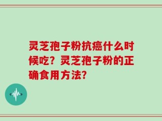 灵芝孢子粉抗癌什么时候吃？灵芝孢子粉的正确食用方法？