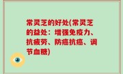 常灵芝的好处(常灵芝的益处：增强免疫力、抗疲劳、防癌抗癌、调节血糖)