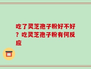 吃了灵芝孢子粉好不好？吃灵芝孢子粉有何反应