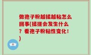 做孢子粉越揉越粘怎么回事(揉搓会发生什么？看孢子粉粘性变化！)