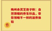 梅州赤灵芝孢子粉：自然馈赠的养生珍品，带你领略不一样的滋养体验