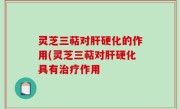 灵芝三萜对肝硬化的作用(灵芝三萜对肝硬化具有治疗作用