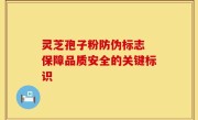 灵芝孢子粉防伪标志 保障品质安全的关键标识