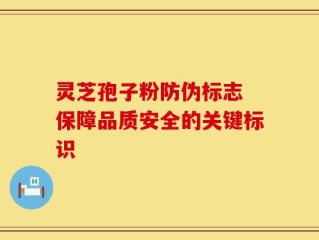 灵芝孢子粉防伪标志 保障品质安全的关键标识