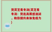 煲灵芝麦冬汤(灵芝麦冬汤：煲出高质感滋润，助你提升身体免疫力)