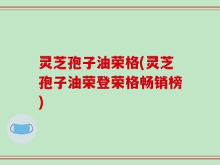 灵芝孢子油荣格(灵芝孢子油荣登荣格畅销榜)