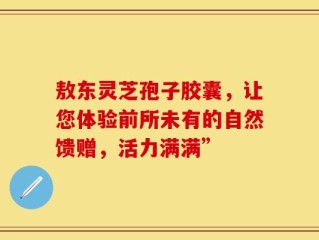 敖东灵芝孢子胶囊，让您体验前所未有的自然馈赠，活力满满”