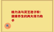 精力汤与灵芝孢子粉:健康养生的两大得力助手