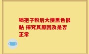 喝孢子粉后大便黑色很黏 探究其原因及是否正常