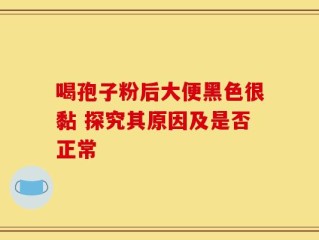 喝孢子粉后大便黑色很黏 探究其原因及是否正常