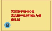 灵芝孢子粉400克 高品质养生好物助力健康生活