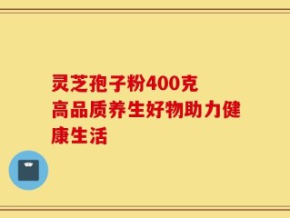 灵芝孢子粉400克 高品质养生好物助力健康生活