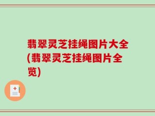 翡翠灵芝挂绳图片大全(翡翠灵芝挂绳图片全览)
