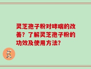 灵芝孢子粉对哮喘的改善？了解灵芝孢子粉的功效及使用方法？
