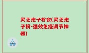灵芝孢子粉会(灵芝孢子粉-强效免疫调节神器)