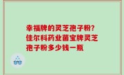 幸福牌的灵芝孢子粉？佳尔科药业菌宝牌灵芝孢子粉多少钱一瓶