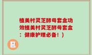 植美村灵芝酵母套盒功效植美村灵芝酵母套盒：健康护理必备！)
